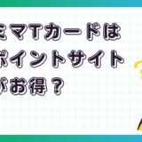 ファミマTカードはどのポイントサイト経由がお得?