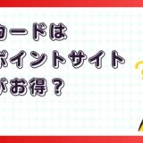 楽天カードはどのポイントサイト経由がお得?