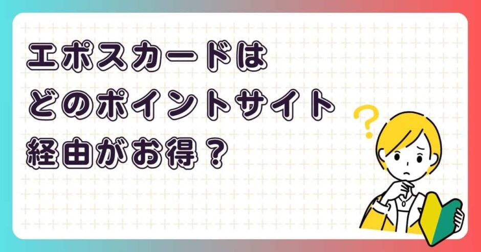 エポスカードはどのポイントサイト経由がお得?
