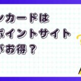 イオンカードはどのポイントサイト経由がお得?