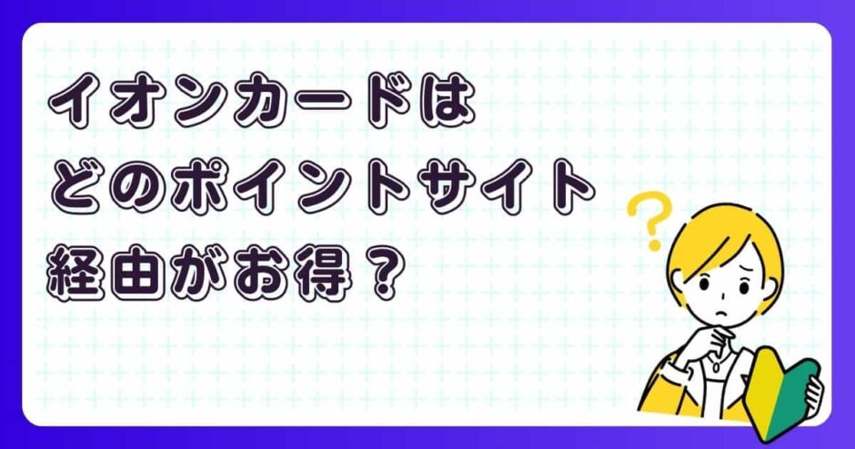 イオンカードはどのポイントサイト経由がお得？