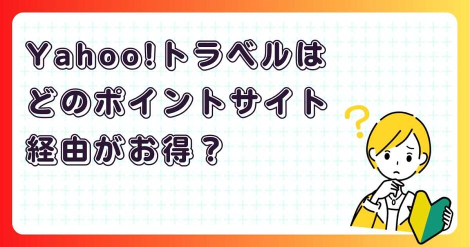 Yahoo!トラベルはどのポイントサイト経由がお得?
