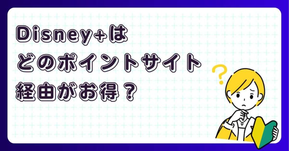 Disney+(ディズニープラス)はどのポイントサイト経由がお得?