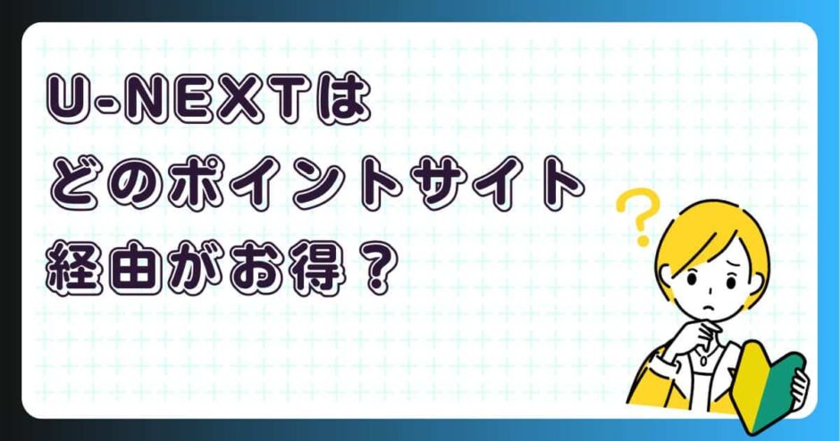 U-NEXTはどのポイントサイト経由がお得?