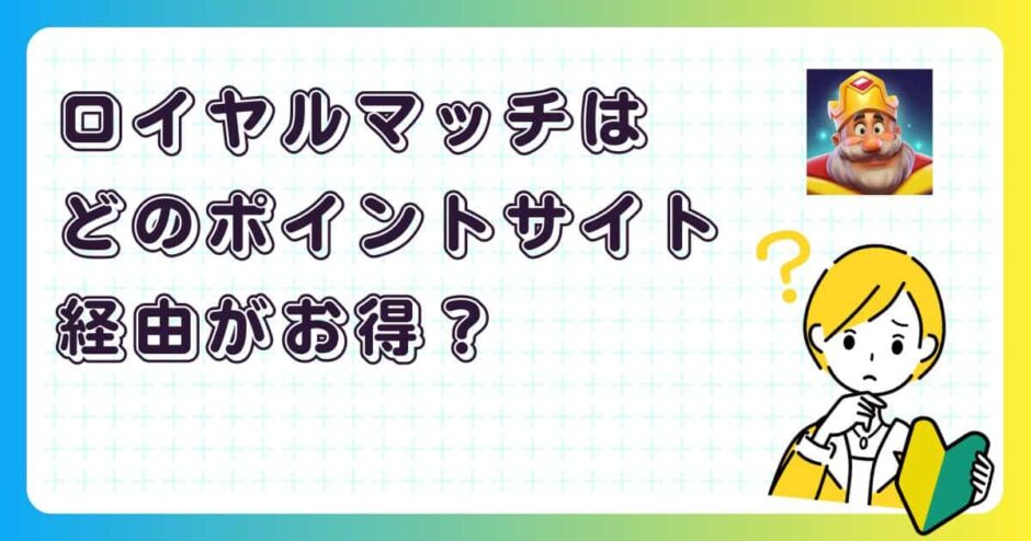 ロイヤルマッチはどのポイントサイト経由がお得?【ポイ活アプリゲーム】
