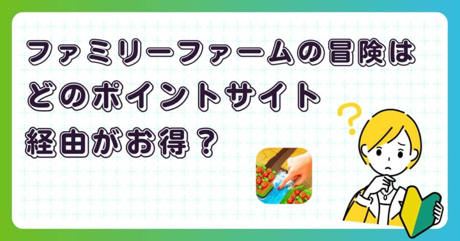 ファミリーファームの冒険はどのポイントサイト経由がお得?【ポイ活アプリゲーム】