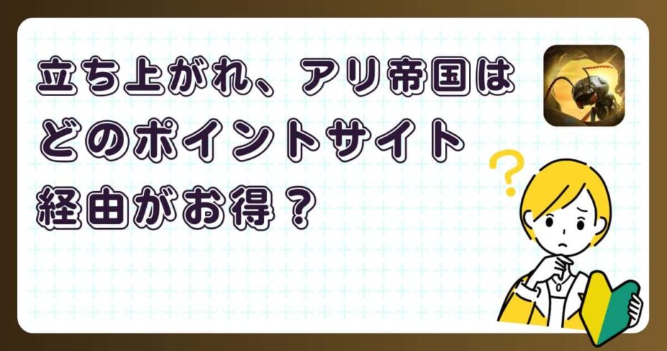 立ち上がれ!アリ帝国はどのポイントサイト経由がお得?【ポイ活アプリゲーム】