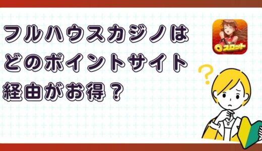 フルハウスカジノはどのポイントサイト経由がお得？【ポイ活アプリゲーム】