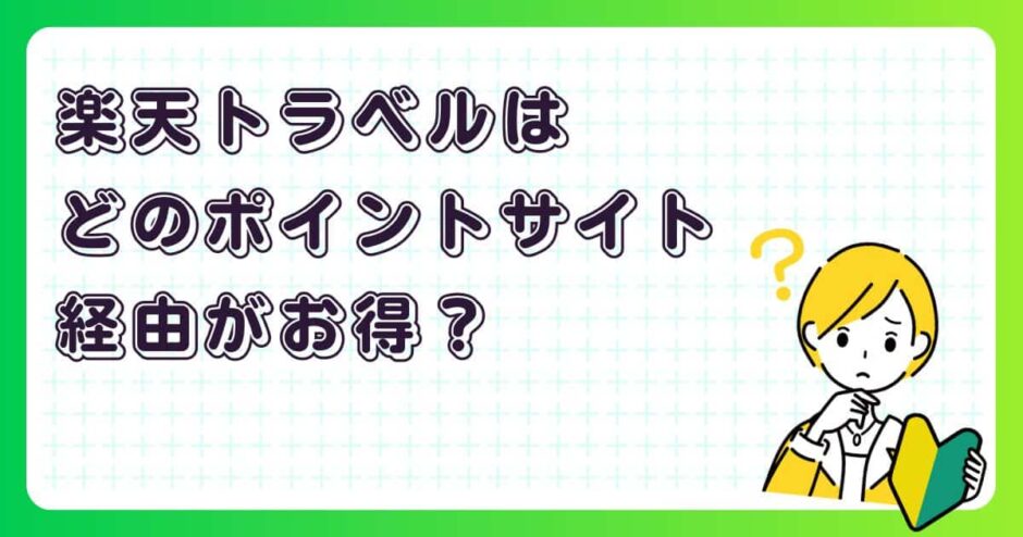 楽天トラベルはどのポイントサイト経由がお得?