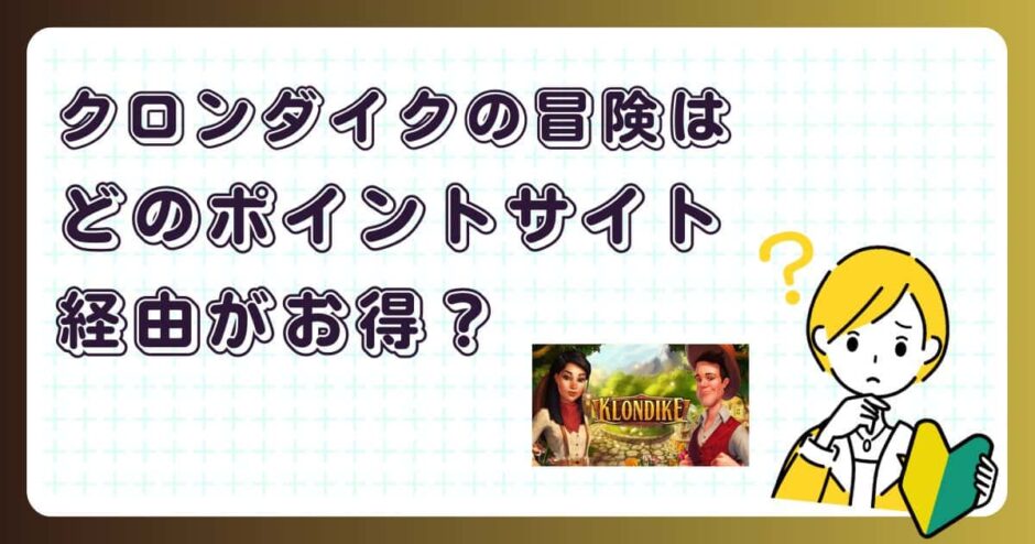 クロンダイクの冒険はどのポイントサイト経由がお得?【ポイ活アプリゲーム】