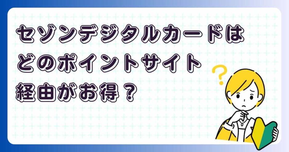 セゾンカードデジタルはどのポイントサイト経由がお得?