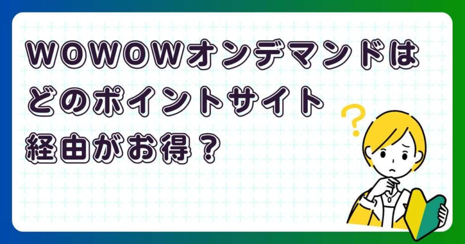 WOWOWオンデマンドはどのポイントサイト経由がお得?