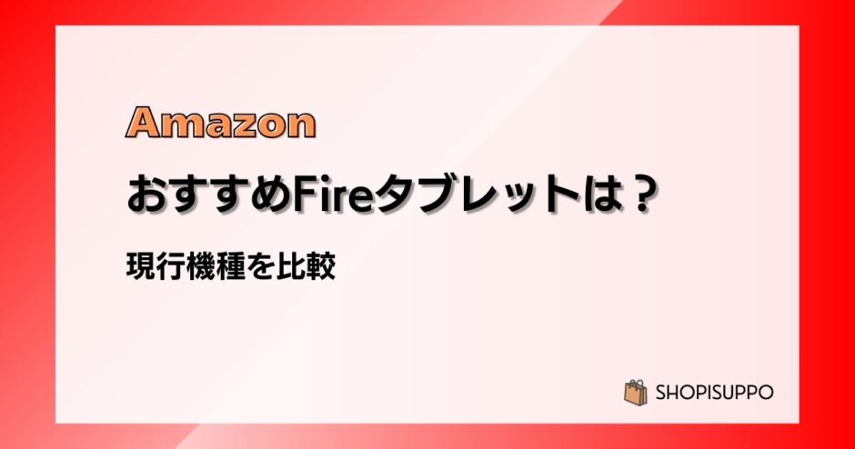 おすすめはこれ!Amazon Fireタブレット4機種を比較