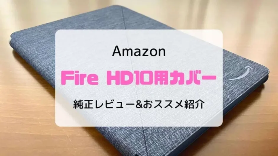 【レビュー】Fire HD10にカバー・ケースは必要?いらない?純正&おススメを紹介