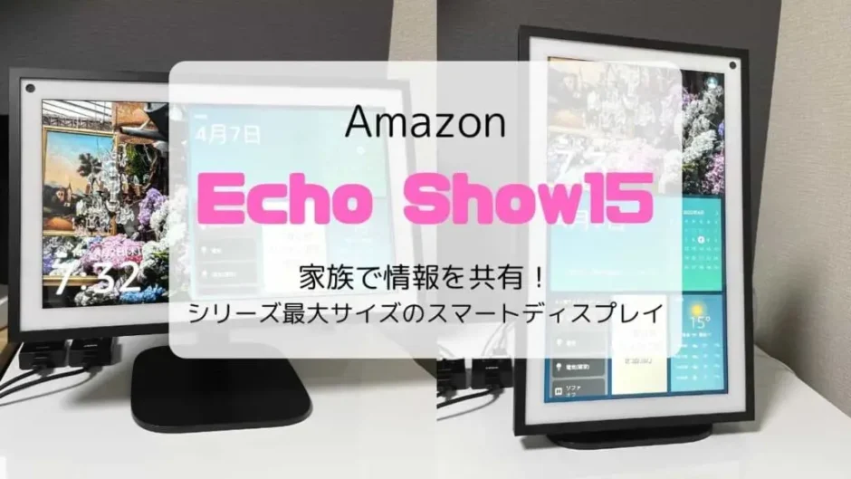【レビュー】Echo Show15(2022)家族で情報を共有!シリーズ最大スマートディスプレイ