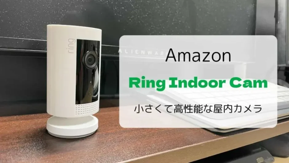 【レビュー】Ring Indoor Cam/小さくても高性能な屋内カメラ