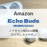 【レビュー】Echo Buds(第2世代/2022)ノイキャン&Alexa搭載ワイヤレスイヤホン