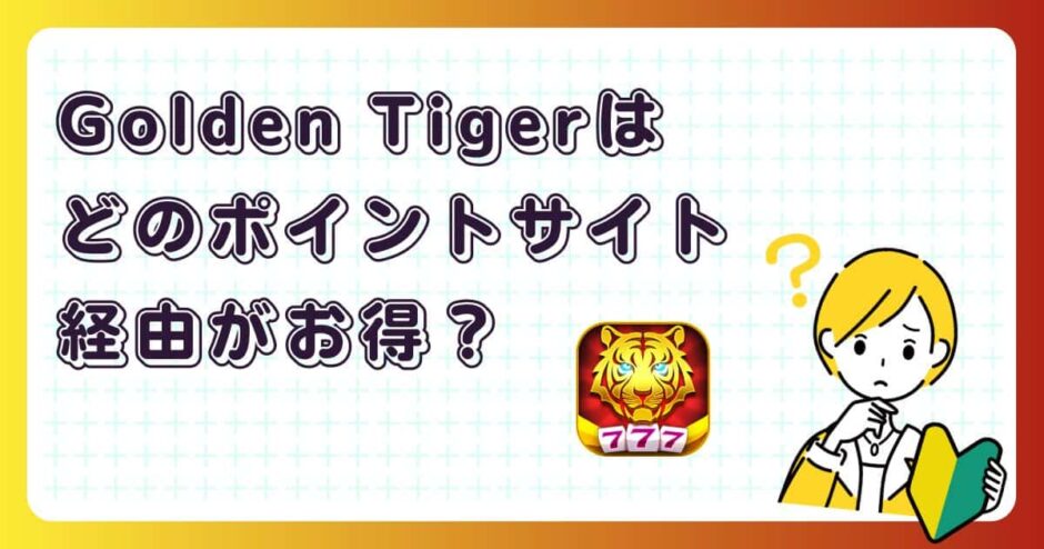 Golden Tigerはどのポイントサイト経由がお得?【ポイ活アプリゲーム】