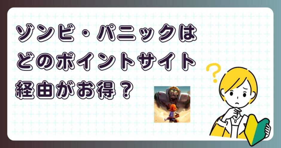 ゾンビ・パニックはどのポイントサイト経由がお得?【ポイ活アプリゲーム】