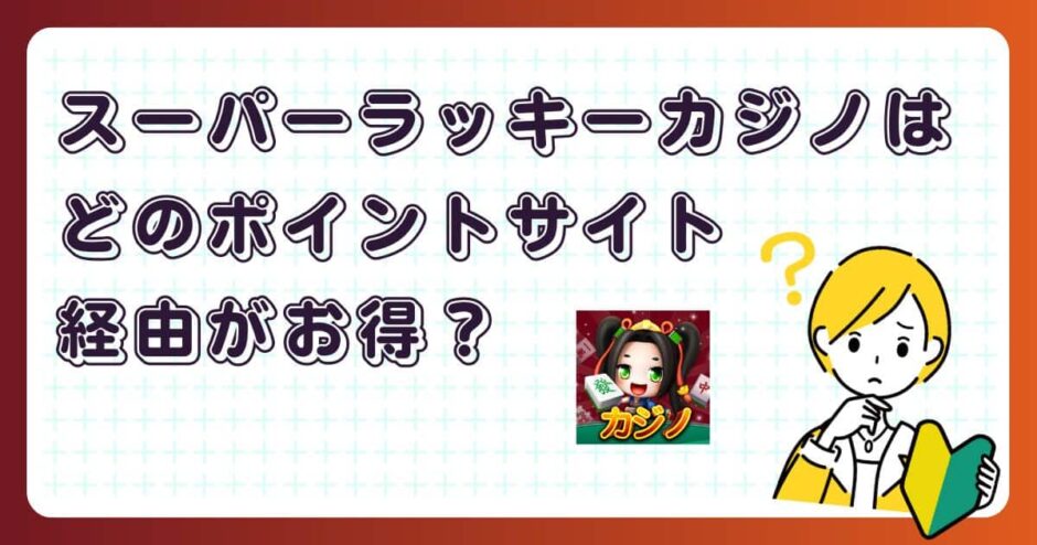 スーパーラッキーカジノはどのポイントサイト経由がお得?【ポイ活アプリゲーム】