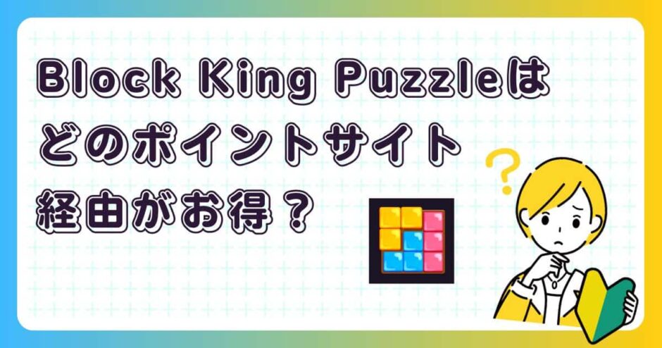 Block King Puzzleはどのポイントサイト経由がお得?【ポイ活アプリゲーム】