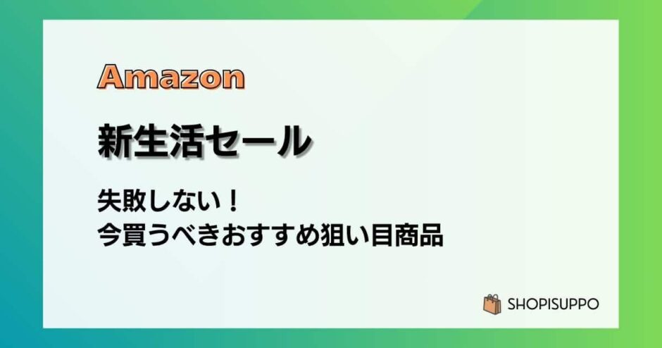 Amazon新生活セール2026 失敗しない！今買うべきおすすめ狙い目商品
