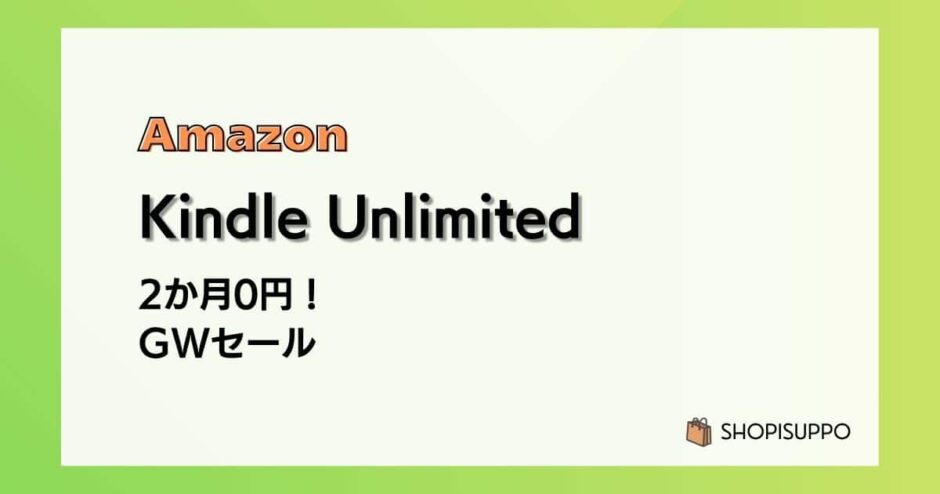 【5/6まで】Kindle Unlimitedが2か月0円に！今だけのGWセール解説