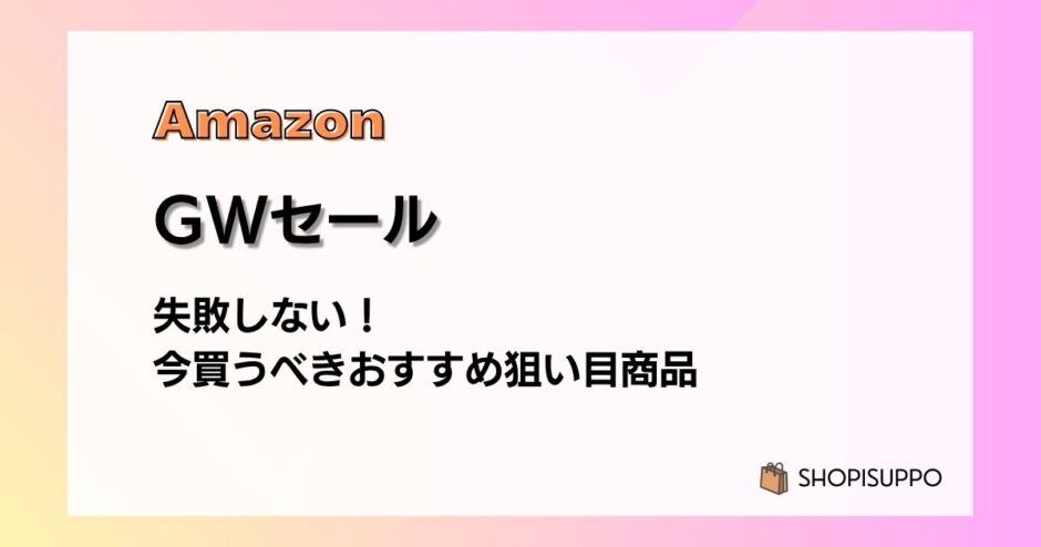 Amazon GWスマイルセール2026 失敗しない！今買うべきおすすめ狙い目商品